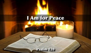 Psalm 120
I Am for Peace
 