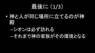 最後に （1/3）
• 神と人が同じ場所に立てるのが神
殿
–シオンは必ず訪れる
–それまで神の家族がその環境となる
 