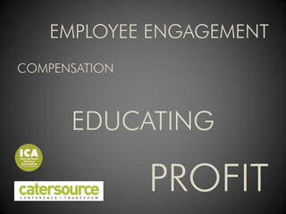 EMPLOYEE ENGAGEMENT
COMPENSATION



      EDUCATING

               PROFIT
 