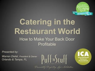 Catering in the
           Restaurant World
                How to Make Your Back Door
                        Profitable
Presented by:
Warren Dietel, President & Owner
Orlando & Tampa, FL
 