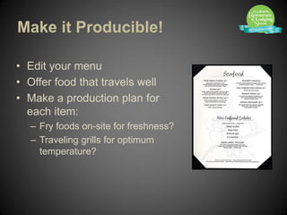 Make it Producible!

• Edit your menu
• Offer food that travels well
• Make a production plan for
  each item:
   – Fry foods on-site for freshness?
   – Traveling grills for optimum
     temperature?
 