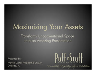 Maximizing Your Assets
            Transform Unconventional Space
              into an Amazing Presentation



Presented by:
Warren Dietel, President & Owner
Orlando, FL
 