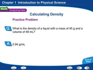 Calculating Density
Practice Problem
What is the density of a liquid with a mass of 45 g and a
volume of 48 mL?
0.94 g/mL
Chapter 1 Introduction to Physical Science
 