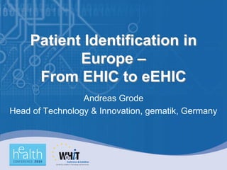 Patient Identification in
           Europe –
     From EHIC to eEHIC
                 Andreas Grode
Head of Technology & Innovation, gematik, Germany
 