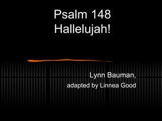 Psalm 148 Hallelujah! Lynn Bauman, adapted by Linnea Good 