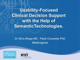 Usability-Focused
Clinical Decision Support
     with the Help of
 SemanticTechnologies.

 Dr Silviu Braga MD , Paolo Ciccarese PhD
              Medicognos
 