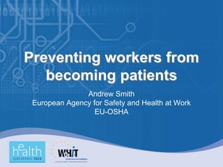 Preventing workers from
   becoming patients
               Andrew Smith
 European Agency for Safety and Health at Work
                  EU-OSHA
 