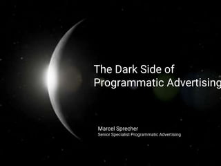 The Dark Side of
Programmatic Advertising
Marcel Sprecher
Senior Specialist Programmatic Advertising
 