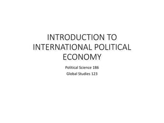 INTRODUCTION TO
INTERNATIONAL POLITICAL
ECONOMY
Political Science 186
Global Studies 123
 