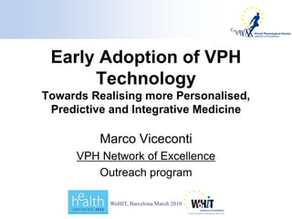 Early Adoption of VPH
      Technology
Towards Realising more Personalised,
 Predictive and Integrative Medicine

          Marco Viceconti
      VPH Network of Excellence
         Outreach program

            WoHIT, Barcelona March 2010
 
