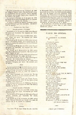 El .1u1c10 promovido en~ de diciembre de 183.6
J'Of Eugenio Layera contra Nirolas Bnooli, sobre
el cu.m'¡ilTrñrtmto de una conlfata. Se ha mandado
al prirut1re1 que otorgue fiauza pai-a responder de
la~ resulti<s <lel plt'i10.
La ªl't:lacion inlanta~a en 5 de ag.,sto de 1826
por .Javier M~ ua contra Fernando Mena, por cantidad
d.-. peso~, c11 consulta de letrado.
.El juit.io I'' t movid•1 por Manuel Cárdenas contra
Ju;iqui11Rod11¡¡;11ez por una capi:llanía. Se declaró
nulg lo actuaJo.
C.NTON DF.L SAN JUAN
.Tuzgad9 pnmero - e,iminales
La iniciada en 11 dt'! m;iyo de 18:26 contra Manuel
i1w-H¡U<l1'3 por h0mic1J10. Eo Buspen~o por habei·
fugado t'I 1~0
La iwciada en 17 de mai zo de 1833 contra Anta-
ni110 Roja&, por hurto. En suspenso por haber
Ju:rado el reo .
La iniciada en .23 de abril do 1833 contra A11to1Jiei
Poss y Ilnrtolomé Ar mijo, poi' l:i c11 raccion <le un
baul y un ~epit re, En consulta a11tc S. E. el Tribunal
de1 Distrito.
L11 iuiciada en 29 tle abril ale 18G,i contra Maui;el
Mosquera por u1oricidio. En suspcmo poi· haber
fugndo 11 ree.
La iniciada en 6 de s€tw111hr!"! tic 1834 contra-
Juan Maria Morrocó por bon1icid10. Bu ~usprnso por
balaer fugado el reo.
La iniciada en 8 de abril de 11)36 contra 1'.,rancisco
Bueno, por he1 idas. En poder tlel fiecal.
La iniciada n 13 de mayo ti 18:J6 contra Eugr.nio
Manyomo ~n rat dicaciones de te1tigoe.
Lc1 iniciad:i en 21 de noviernhre de 1836 contra
Ge1óniruo Ibarguen, por h '111 lo !!:o l1 a&lado pal"<
la d fousa.
ci1•ileH.
La lestnrnentaría <lo J,#H( ln r'.nlPrio L z:rno, init iad•t
en 15 de abril ue Jr. o Eu IJ~·lado ¡,los llClf'Ccl or es.
La mortuoria n!Jin tes.t:ilo Jt llennque llarrulkr,
iniciada t>n 27 de ub1 il de· 1SJJ. r:n trablado á
los 11c1eed<·1cs.
La cauPa mortuc;iria en rn1w11rRo de }'ice las
Hurtado, irriciu1h en 2.7 u~ 1101emb1c de 1H3-L Cn
tra&laclo lí los ac1c·rdo1cs.
La Cl"~ion de ~icrws hrd1, por Tom¡u topcz,
P.n 22 Je sdic·mb1e Je• 153G. Se han fijado edictos
y citaJu ú los <icrcPdo1<•s. •
. _La 11101 tuoria nliiul1 o!a!O rlr Felit.:i:ino lbar¡tuen,
1n1c1:.ida e r1 18 dfl novil'mbre de Hl36. 'E11valuos1
uepósito de bil' t.CS.
Ju:gwlo sei 1mcln= f:rimiriale11.
La ini(iatla en 2-1 de ahl'll ele 1830 contra Juan
J~stevao Potr,s por lr111 to En suspenso por haber
fuj.!'ado <' 1 rl'!o.
La iniciada en f!S de ago1to de 1833 cont1a Manuel
Antonio Volencia por homicidio. En estado
des ntenl'ia.
La inicia.la en 8 de noviNnbre de 183G contra
Juana Petronn VDh•crdn por f1ande á la ruta de
tabacos. 8a le ha tomado su 1.011fesiori
AVl"O.
<'on f .cha t!} de c:ier" iíltimo h3 iido rtmilida
al Reverendo Obi~po de Popayan u1~a lr.iormacioe
practicada por un veci1io cie Glu1 111í conlra la conducta
del cura de aquella parror¡nia presbítero Fidel
Fernandez. La Gobernacion al elevarla ha crci<lfl
c:onv1rnienle c¡ue se co1 l1::n r.la raiz las disputas entre
aquel Cura y sus feligreses; puiis se.rn cuales fueren
los motivos que haya para ella11 es cierlo que ocasio-
nan ·ruales, perlurb<in la tranquilidad pública y
entorpecen el buen servicio ele la l;esia.
Se da est9 eviso con 1uotivo de una hoj impresa
que ba circulado en cslos cliu, 1 ¡.iara conoci-
mieutli> del p.'.iblico.
SI 2 1 na 1 n1w 111
P.RTE NO OFICIAL.
EL CAZADOR Y !.<~L HURON.
e:irg1
1
do de co11cj•>!I,
Y rnuerto <le calor,
"Una tarde de 1(-jos
A su t·u:,a vulvia un r n;.:idot.
C:nt:ontró en el cna.in1.1
1'foy t iirC.a dol lugar,
A i.:n arnign y Vtlci110,
Y su fortuna lo cmpe.z.5 á co~t;n..
Me afs116 todo el diu
(~e ~ijo) ¿ p~ro qui ?
S1 nll.J"r Clll'ena
I u lu. lie lng•ado, ni In logrllrA.
Denle p 1
H l.i '"" .ie.n.i
E-; cierto q.ro s11frí
l 'nu burna sulana,
Jlo-. mira que ¡;nzanos traiio aquí.
Tu t.!igo y te t edigo,
T'ur~ra de vanidad, .
<tuP, t1Q todo eato distritQ
N1i huy ca7.·1d¡¡¡r de ma~ habili'1cd.
Con el oído ntenlo ' ·
F.scuhalt¡1 un h11 rnn
E~tc: rozon11ntÍl'uto,
fWSPFU!
Oc:-tla el corchi> en qne ticl.e •• n~aion. ;
Y el p11111 i:Jgudo horico
Sa ·ando por l;i red
Uijri ¡Í 8 ll r;mo : 1mpliM
D 1,~ palabrit11s ron perdon de ust~d.
Vay a : nr:d ele nosr•troe
ft 11(; el qu<' rn11s trnbaj6;
J<:i;oe gaznpos y otroli,
¿ Q11i1u se los ha cu~11do sino yo 2
P11tron, ; t11n poco valgo
Q11c m tr'atan a~í ?
lle parer-n qne en nlgo
13ien iw pud1
er11. hacer 01 ncion de lll.Í,
('ualrtuier a prnsaría,
Q •rc! c~t~ 1-1v1-.o rnoral
Scg11romente h111 ía
A1 cazador grun fit11rza ; puea 110 hay tat.
Se r¡11~dó lan s~rono,
C'on10 in¡lrtifn l'I:! ritor,
Q11e del ~111xili~1 ageno
$'1 eprovcha y no cita fil blrnhecbot.
(El l11slnicfor t1úmet·o 18.)
-
Digitalizado Biblioteca Nacional de Colombia
 