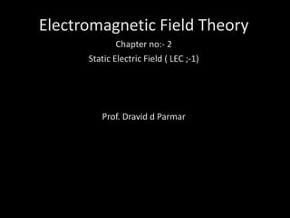 Electromagnetic Field Theory
Chapter no:- 2
Static Electric Field ( LEC ;-1)
Prof. Dravid d Parmar
 