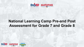 National Learning Camp Pre-and Post
Assessment for Grade 7 and Grade 8
 