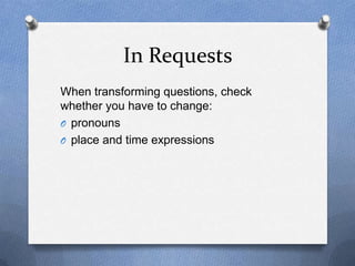 In Requests
When transforming questions, check
whether you have to change:
O pronouns
O place and time expressions
 