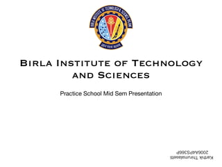 Birla Institute of Technology and Sciences Practice School Mid Sem Presentation Karthik Thirumalasetti 2006A4PS366P 