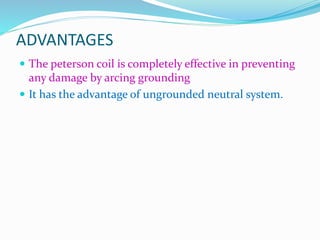ADVANTAGES
 The peterson coil is completely effective in preventing
any damage by arcing grounding
 It has the advantage of ungrounded neutral system.
 