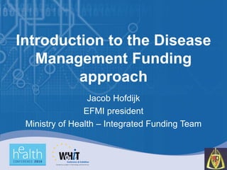 Introduction to the Disease
   Management Funding
         approach
                 Jacob Hofdijk
                EFMI president
 Ministry of Health – Integrated Funding Team
 