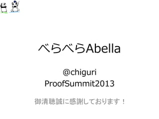 べらべらAbella
@chiguri
ProofSummit2013
御清聴誠に感謝しております！
 