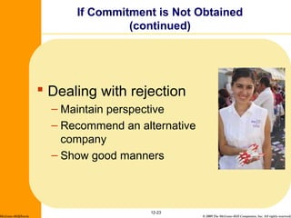 © 2009 The McGraw-Hill Companies, Inc. All rights reserved.
If Commitment is Not Obtained
(continued)
 Dealing with rejection
– Maintain perspective
– Recommend an alternative
company
– Show good manners
12-23
McGraw-Hill/Irwin
 