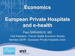 Economics

European Private Hospitals
      and e-health
            Paul GARASSUS, MD
 Vice President - French Health Economic Society
 Member UEHP - European Private Hospitals Union
 