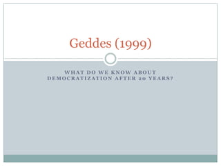 What do we know about democratization after 20 years? Geddes (1999) 