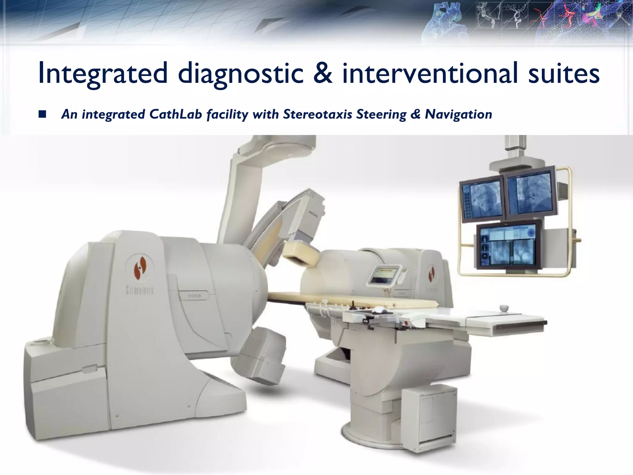 Integrated diagnostic & interventional suites
   An integrated CathLab facility with Stereotaxis Steering & Navigation
 