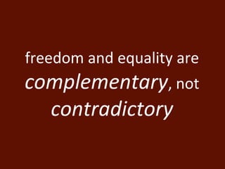 freedom and equality are 
complementary, not 
contradictory 
 