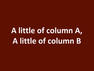 A little of column A, 
A little of column B 
 