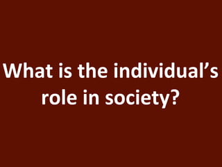 What is the individual’s 
role in society? 
 