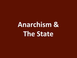 Anarchism & 
The State 
 