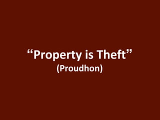 “Property is Theft” 
(Proudhon) 
 