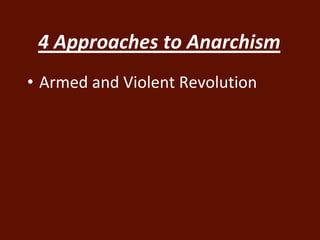 4 Approaches to Anarchism 
• Armed and Violent Revolution 
 