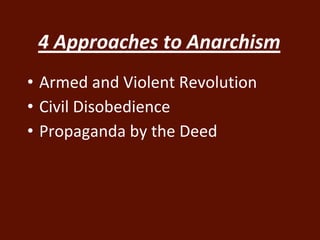 4 Approaches to Anarchism 
• Armed and Violent Revolution 
• Civil Disobedience 
• Propaganda by the Deed 
 