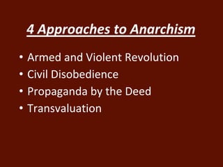 4 Approaches to Anarchism 
• Armed and Violent Revolution 
• Civil Disobedience 
• Propaganda by the Deed 
• Transvaluation 
