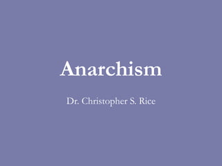 Anarchism
Dr. Christopher S. Rice
 