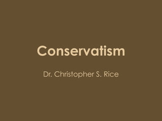 Conservatism
Dr. Christopher S. Rice
 