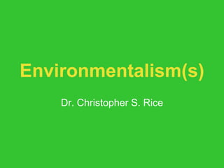 Environmentalism(s) 
Dr. Christopher S. Rice 
 