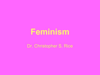 Feminism
Dr. Christopher S. Rice
 