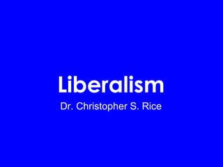 Liberalism
Dr. Christopher S. Rice

 