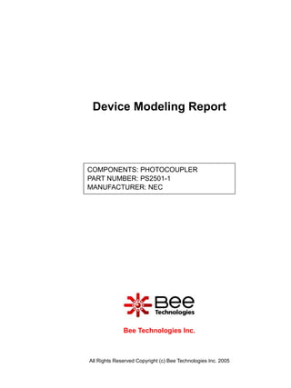 Device Modeling Report




COMPONENTS: PHOTOCOUPLER
PART NUMBER: PS2501-1
MANUFACTURER: NEC




              Bee Technologies Inc.



All Rights Reserved Copyright (c) Bee Technologies Inc. 2005
 