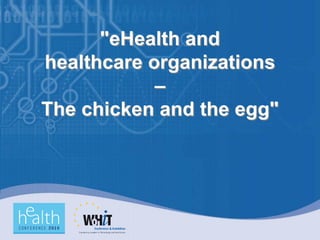 "eHealth and
healthcare organizations
            –
The chicken and the egg"
 