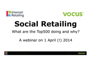 COPYRIGHT InternetRetailing.net 2014! 1 April, 2014!
Social Retailing
What are the Top500 doing and why?
A webinar on 1 April (!) 2014
 