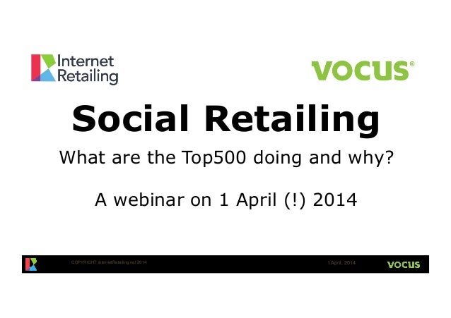 COPYRIGHT InternetRetailing.net 2014! 1 April, 2014!
Social Retailing
What are the Top500 doing and why?
A webinar on 1 Ap...