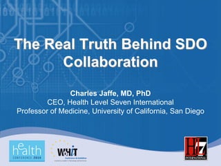 The Real Truth Behind SDO
      Collaboration
               Charles Jaffe, MD, PhD
         CEO, Health Level Seven International
Professor of Medicine, University of California, San Diego
 
