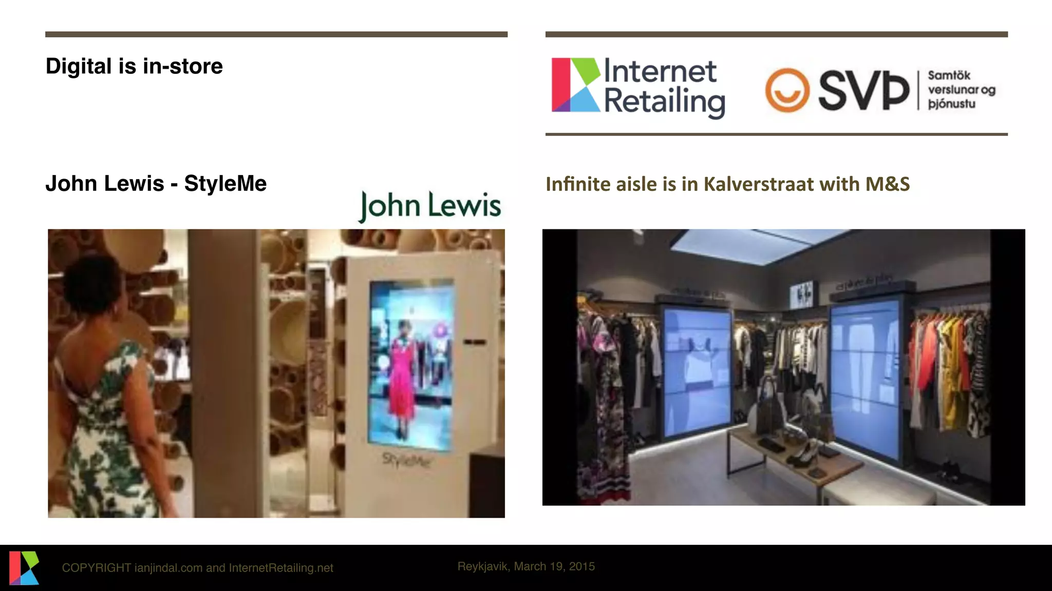 COPYRIGHT ianjindal.com and InternetRetailing.net Reykjavik, March 19, 2015
Digital is in-store
John Lewis - StyleMe Inﬁnite'aisle'is'in'Kalverstraat'with'M&S
 