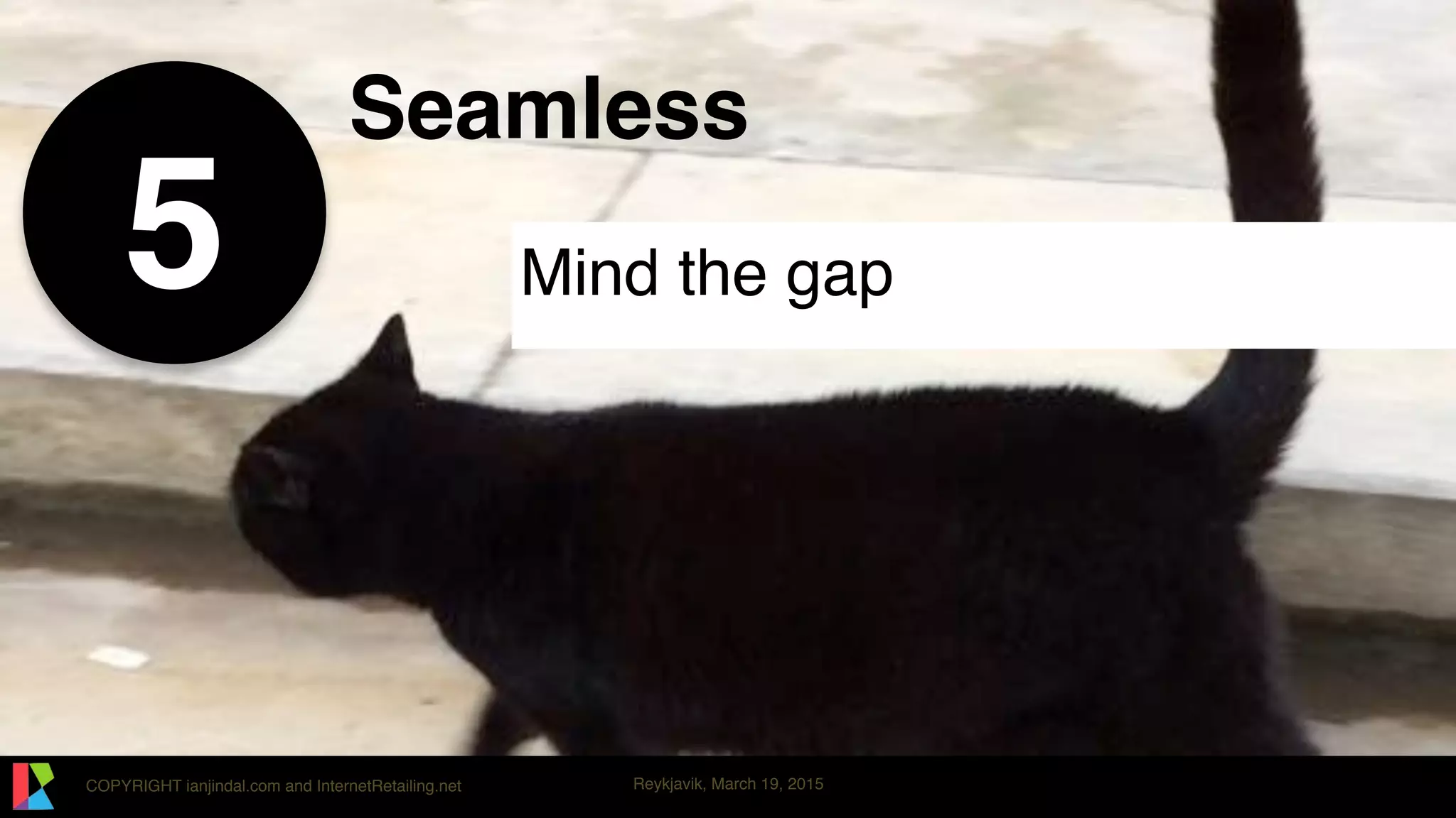 COPYRIGHT ianjindal.com and InternetRetailing.net Reykjavik, March 19, 2015
Seamless
Mind the gap5
 
