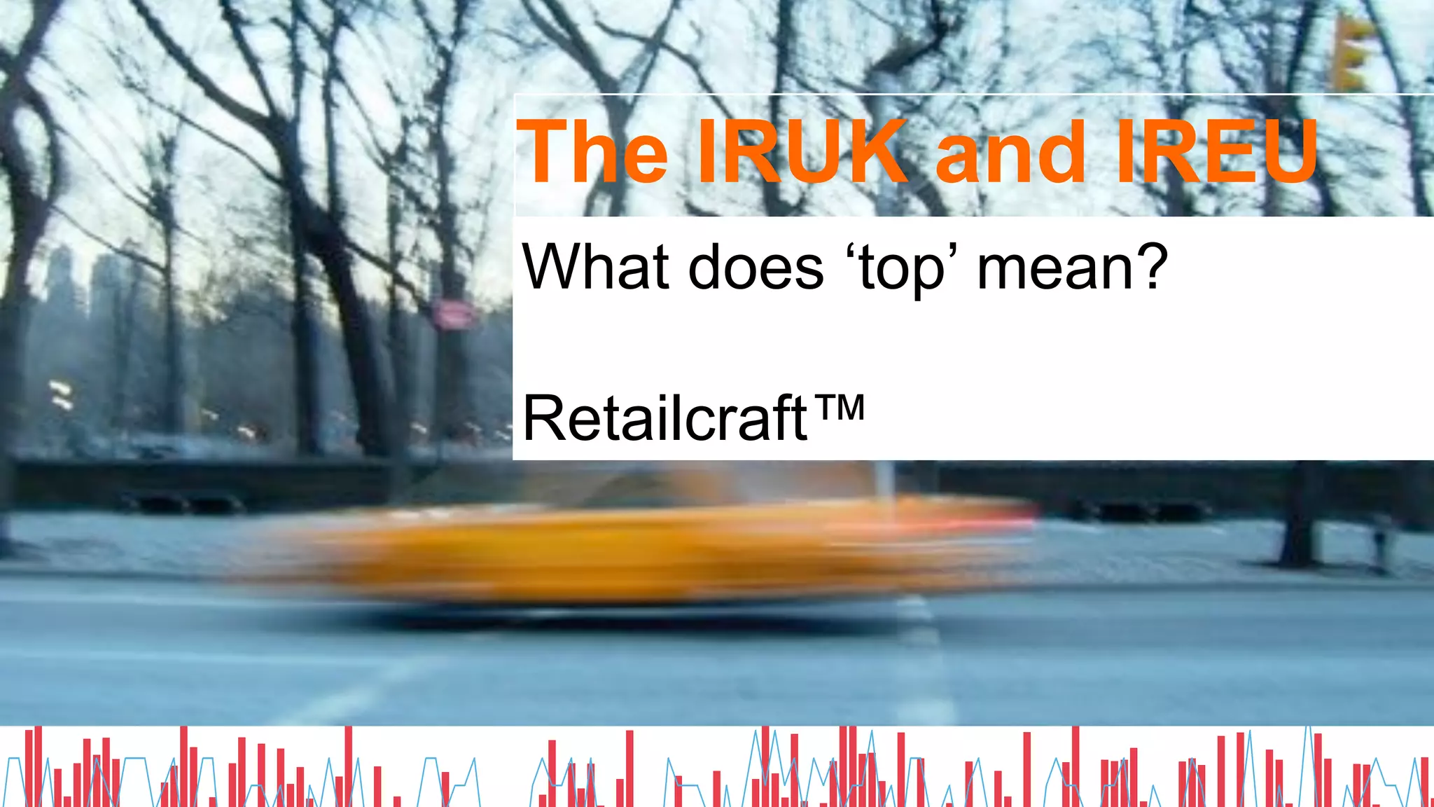COPYRIGHT ianjindal.com and InternetRetailing.net Reykjavik, March 19, 2015
The IRUK and IREU
What does ‘top’ mean?
Retailcraft™
 