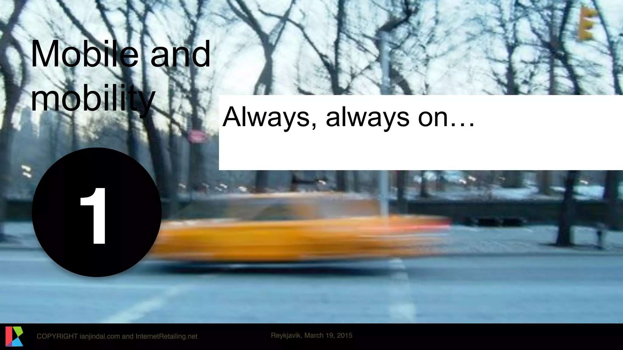 COPYRIGHT ianjindal.com and InternetRetailing.net Reykjavik, March 19, 2015
Mobile and
mobility
1
Always, always on…
 