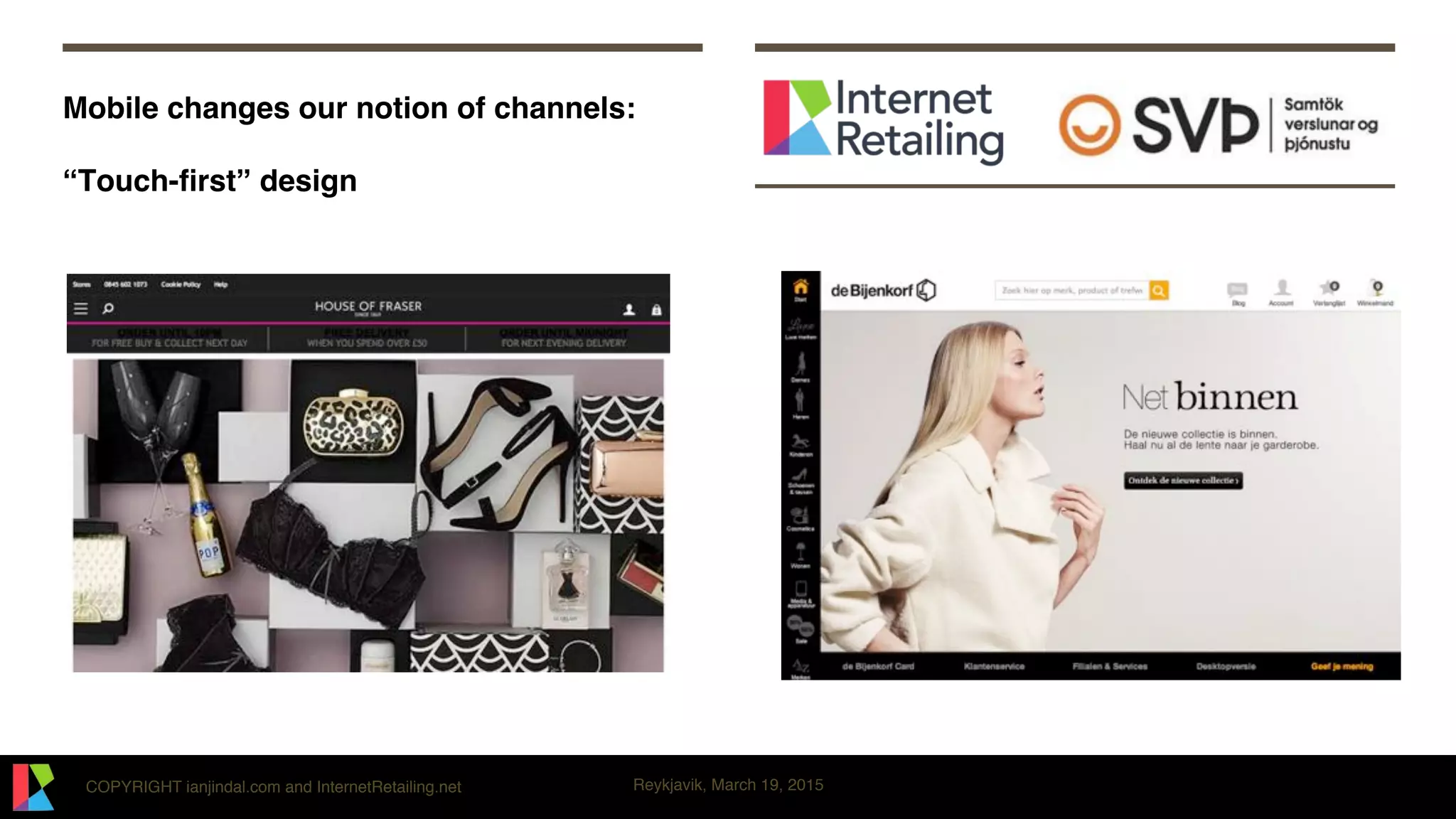 COPYRIGHT ianjindal.com and InternetRetailing.net Reykjavik, March 19, 2015
Mobile changes our notion of channels: 
 
“Touch-ﬁrst” design
 