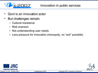 Innovation in public services Govt is an innovation actor But challenges remain Cultural resistance Risk aversion Not understanding user needs Less pressure for innovation (monopoly, no “exit” possible) 